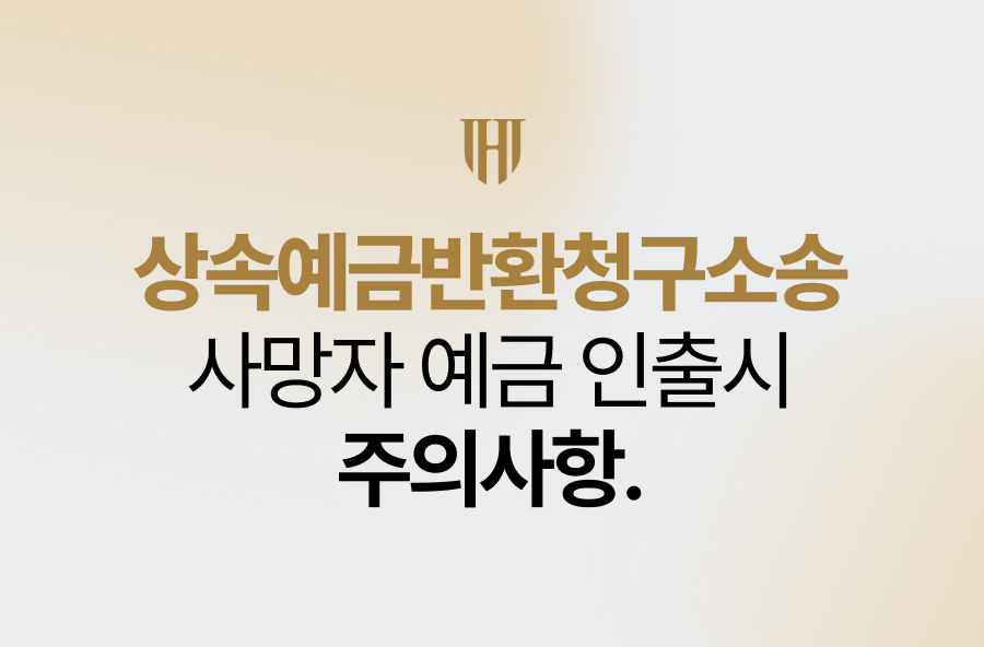 상속예금반환청구소송, 사망자 예금 인출시 주의사항 