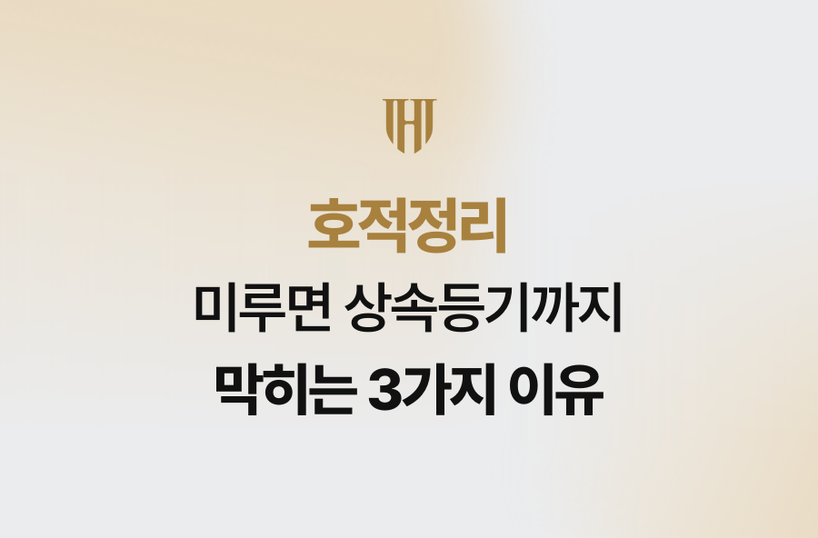 호적정리 미루면 상속등기까지 막히는 3가지 이유