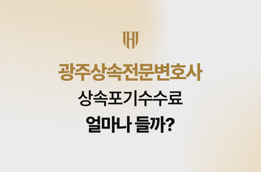 광주상속전문변호사, 상속포기수수료 얼마나 들까?