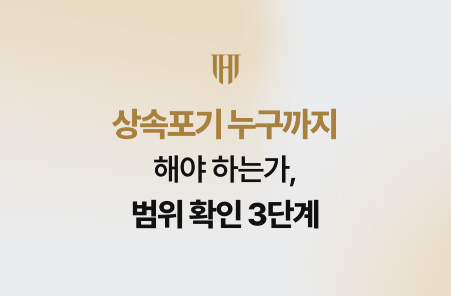 상속포기 누구까지 해야 하는가, 범위 확인 3단계