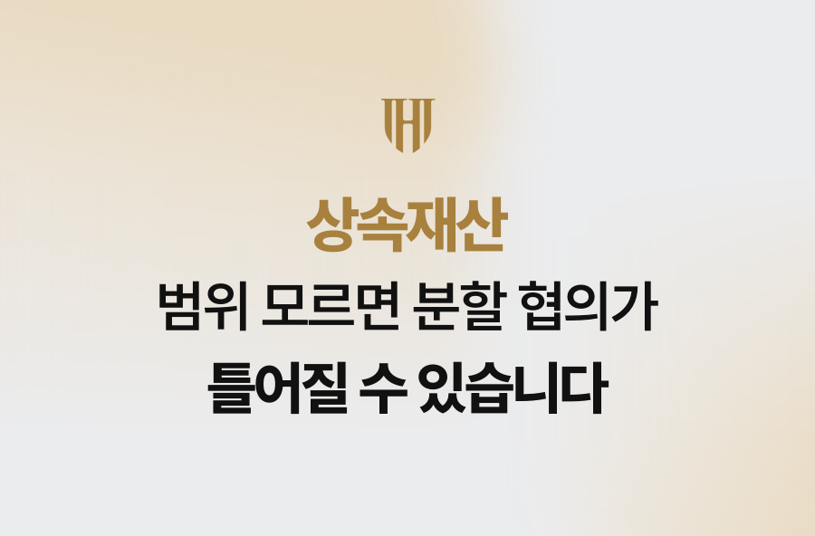 상속재산 범위 모르면 분할 협의가 틀어질 수 있습니다