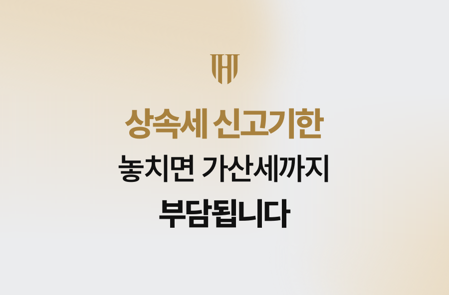 상속세 신고기한 놓치면 가산세까지 부담됩니다