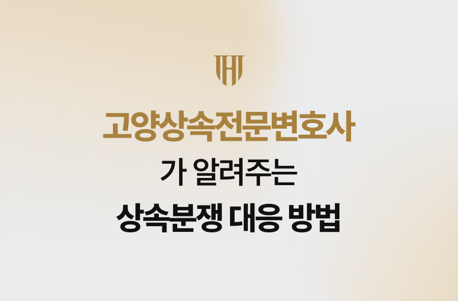 고양상속전문변호사가 알려주는 상속분쟁 대응 방법