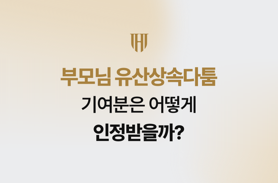 부모님 유산상속다툼, 기여분은 어떻게 인정받을까?
