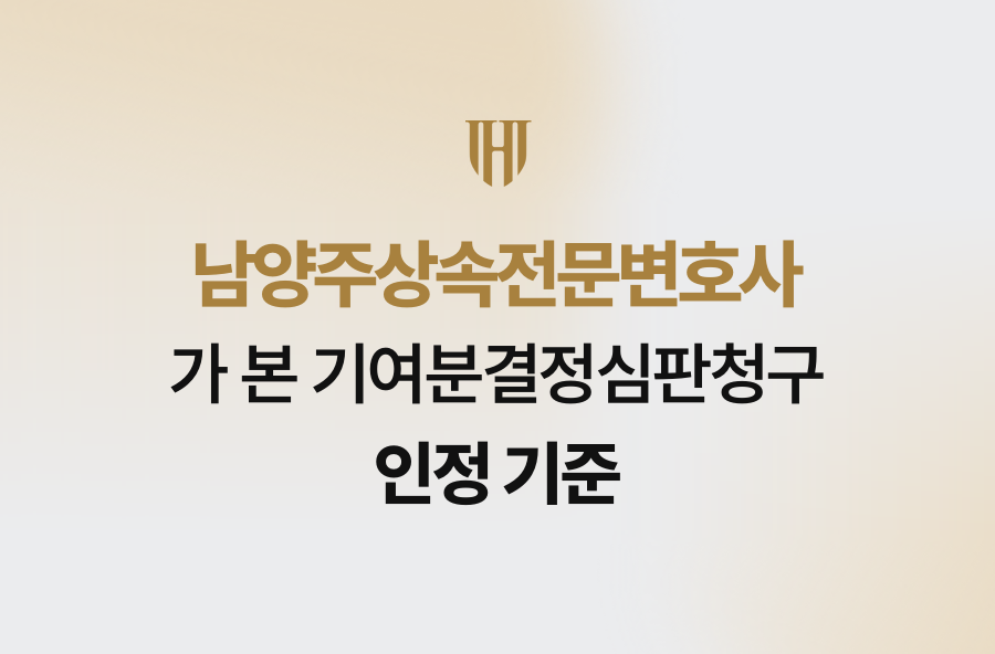 남양주상속전문변호사가 본 기여분결정심판청구 인정 기준