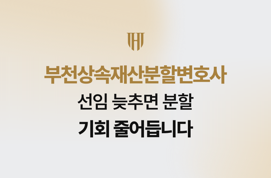 부천상속재산분할변호사 선임 늦추면 분할 기회 줄어듭니다
