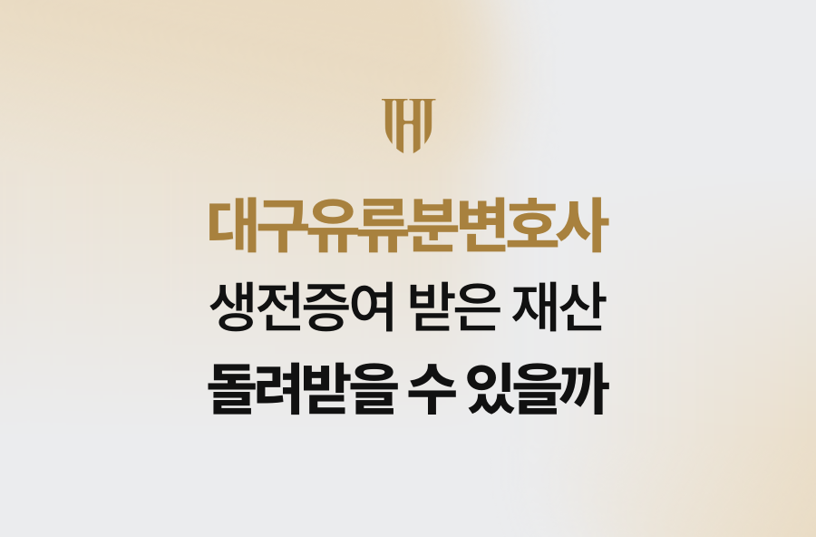 대구유류분변호사, 생전증여 받은 재산 돌려받을 수 있을까