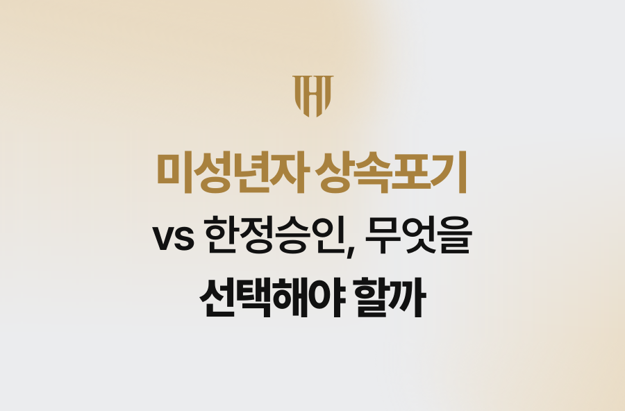 미성년자 상속포기 vs 한정승인, 무엇을 선택해야 할까