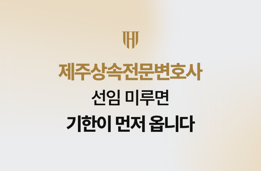 제주상속전문변호사 선임 미루면 기한이 먼저 옵니다