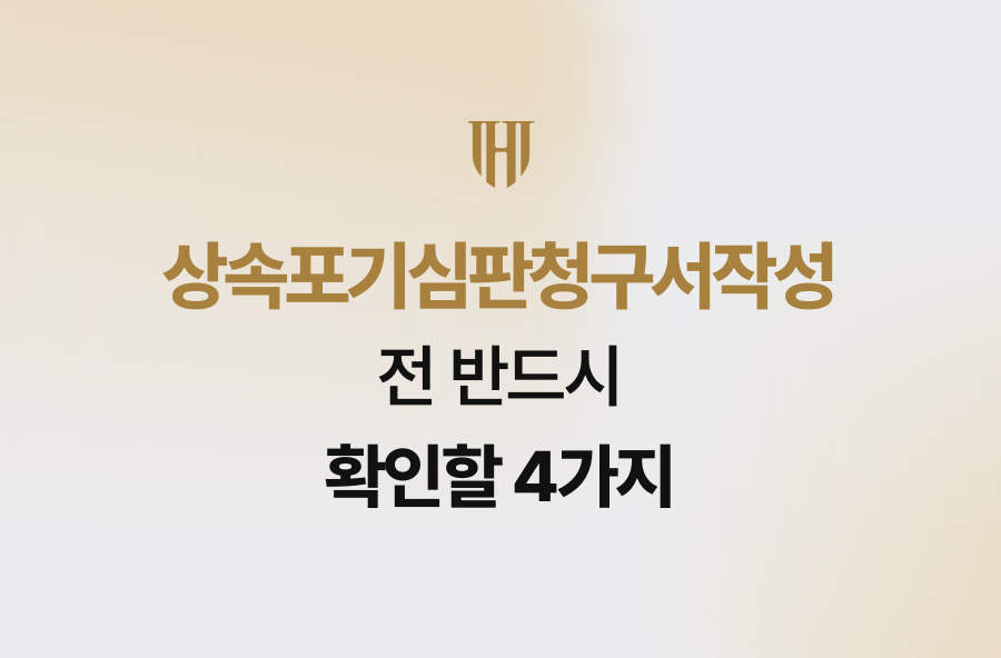 상속포기심판청구서작성 전 반드시 확인할 4가지